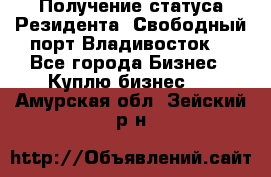 Получение статуса Резидента “Свободный порт Владивосток“ - Все города Бизнес » Куплю бизнес   . Амурская обл.,Зейский р-н